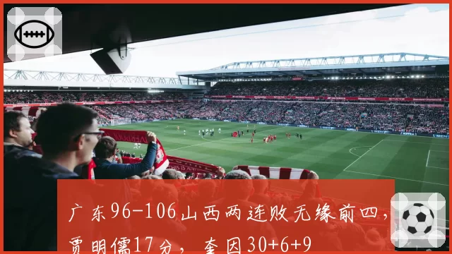 广东96-106山西两连败无缘前四，贾明儒17分，奎因30+6+9
