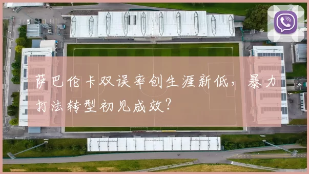萨巴伦卡双误率创生涯新低，暴力打法转型初见成效？