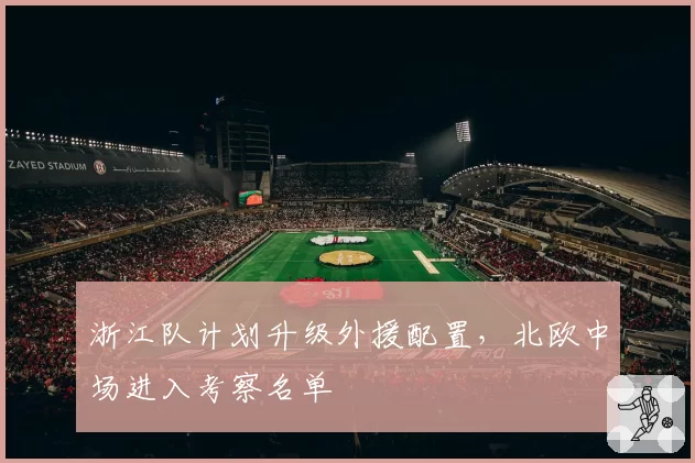 浙江队计划升级外援配置,北欧中场进入考察名单