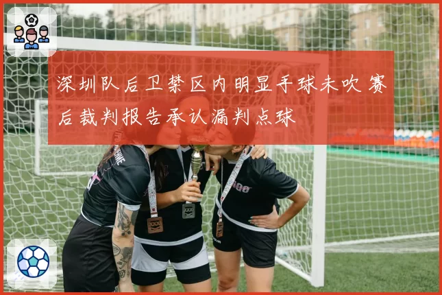 深圳队后卫禁区内明显手球未吹 赛后裁判报告承认漏判点球