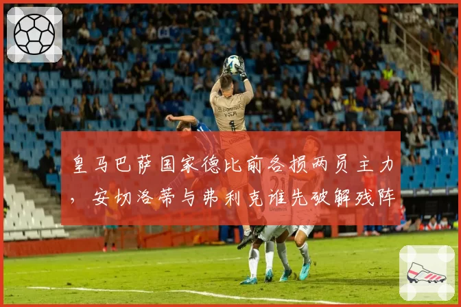 皇马巴萨国家德比前各损两员主力,安切洛蒂与弗利克谁先破解残阵困局?