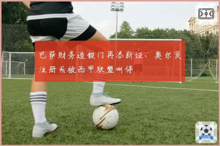 巴萨财务造假门再添新证,奥尔莫注册或被西甲联盟叫停