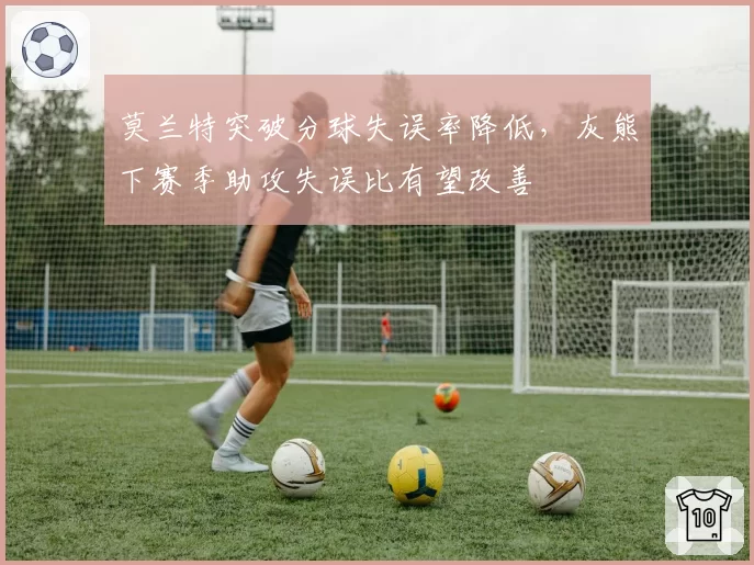 莫兰特突破分球失误率降低，灰熊下赛季助攻失误比有望改善