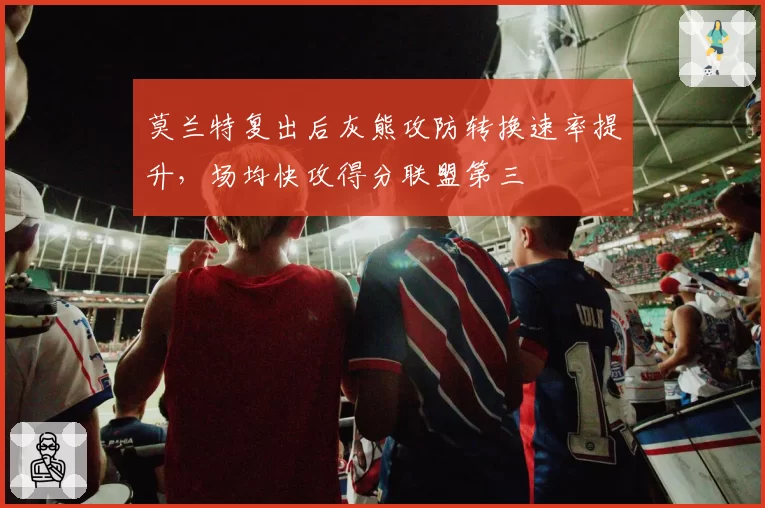 莫兰特复出后灰熊攻防转换速率提升,场均快攻得分联盟第三