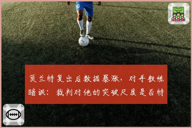 莫兰特复出后数据暴涨，对手教练暗讽：裁判对他的突破尺度是否特殊？