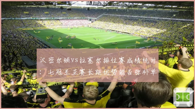 汉密尔顿vs拉塞尔排位赛成绩统计:七冠王正赛长距优势能否弥补单圈0.3秒差距