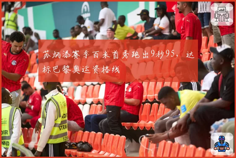 苏炳添赛季百米首秀跑出9秒95，达标巴黎奥运资格线