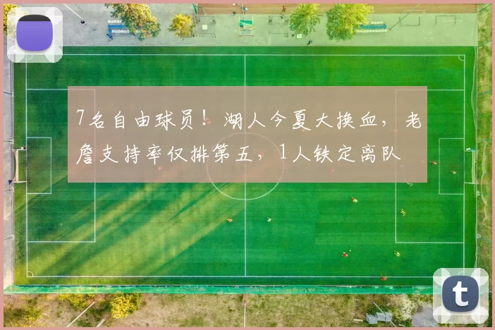 7名自由球员！湖人今夏大换血，老詹支持率仅排第五，1人铁定离队