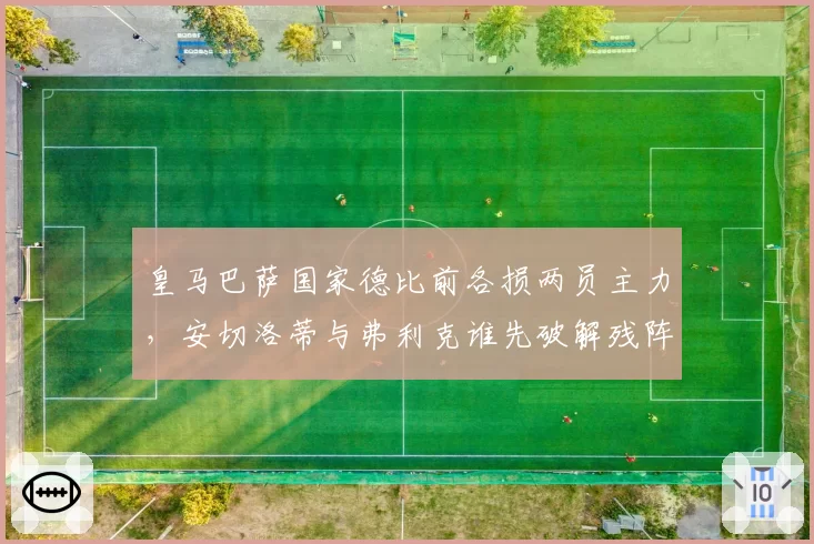 皇马巴萨国家德比前各损两员主力,安切洛蒂与弗利克谁先破解残阵困局?