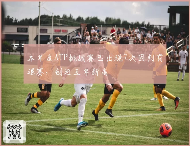 本年度ATP挑战赛已出现7次因判罚退赛，创近五年新高