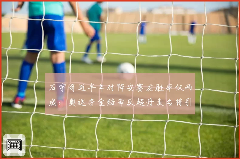 石宇奇近半年对阵安赛龙胜率仅两成,奥运夺金赔率反超丹麦名将引热议