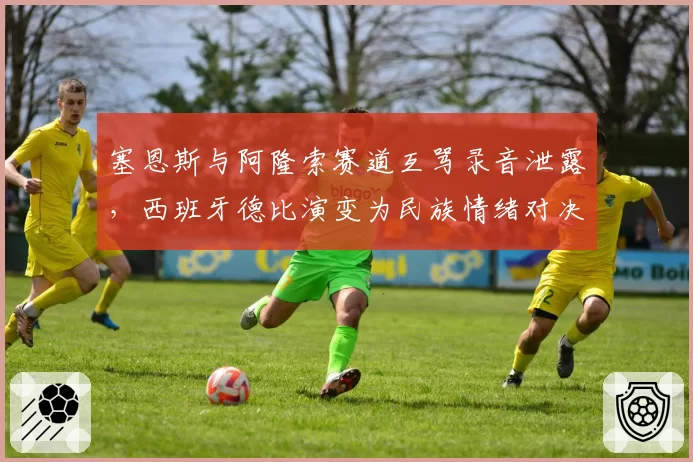 塞恩斯与阿隆索赛道互骂录音泄露,西班牙德比演变为民族情绪对决