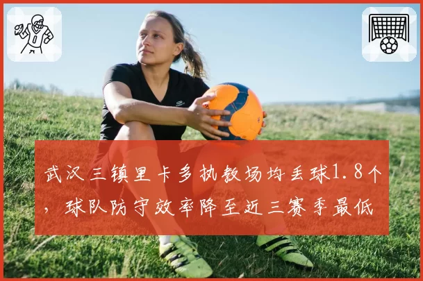 武汉三镇里卡多执教场均丢球1.8个，球队防守效率降至近三赛季最低