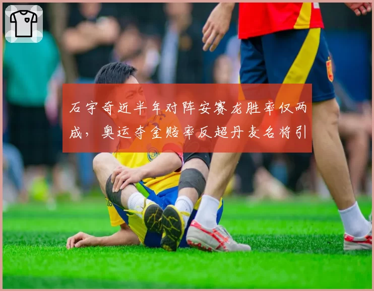 石宇奇近半年对阵安赛龙胜率仅两成,奥运夺金赔率反超丹麦名将引热议