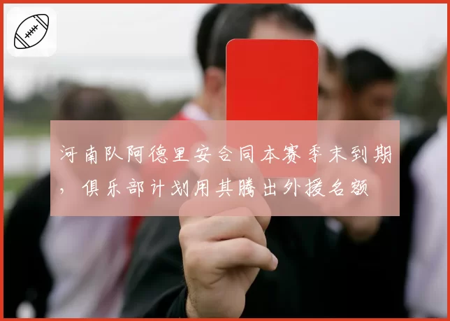河南队阿德里安合同本赛季末到期,俱乐部计划用其腾出外援名额